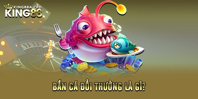 Bắn cá đổi thưởng là gì?