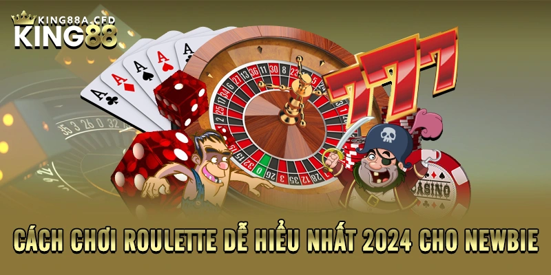 Cách chơi roulette dễ hiểu nhất 2024 cho newbie