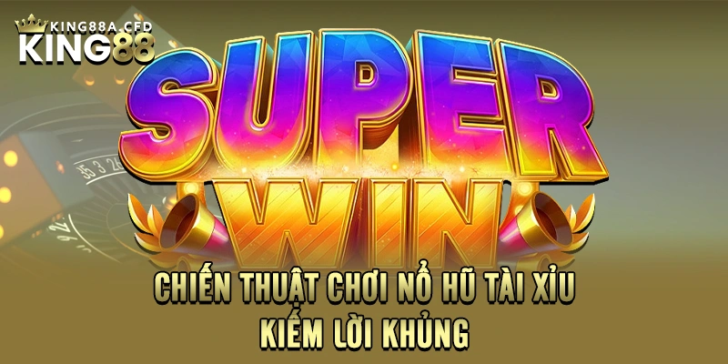 Chiến thuật chơi nổ hũ tài xỉu kiếm lời khủng