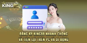 Đăng Ký KING88 Nhanh Chóng Và Tiện Lợi Trên PC Và Di Động