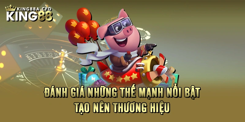 Đánh giá những thế mạnh nổi bật tạo nên thương hiệu