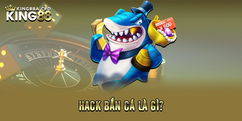 Hack bắn cá là gì?