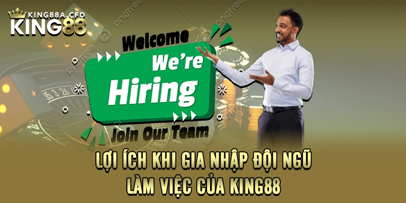 Lợi ích khi gia nhập đội ngũ làm việc của KING88