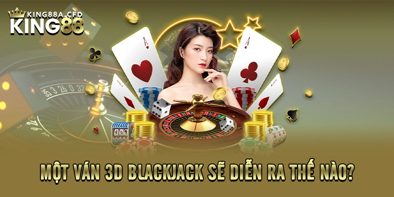 Một ván 3D Blackjack sẽ diễn ra thế nào?