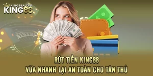 Rút Tiền KING88 - Vừa Nhanh Lại An Toàn Cho Tân Thủ