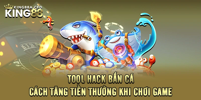 Tool Hack Bắn Cá – Cách Tăng Tiền Thưởng Khi Chơi Game